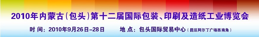 2010內蒙古第十二屆國際包裝、印刷及造紙工業博覽會