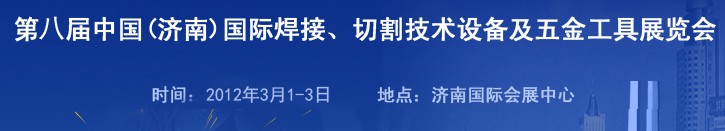 2012第八屆中國(guó)(濟(jì)南)國(guó)際焊接、切割技術(shù)設(shè)備及五金工具展覽會(huì)