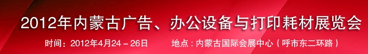 2012年內(nèi)蒙古廣告設(shè)備、辦公設(shè)備與打印耗材展覽會(huì)