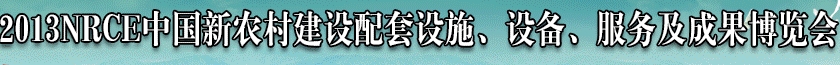 2013NRCE中國新農(nóng)村建設(shè)配套設(shè)施、設(shè)備、服務(wù)及成果博覽會
