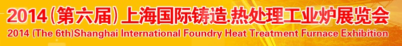 2014第六屆上海國際鑄造、熱處理、工業(yè)爐展覽會