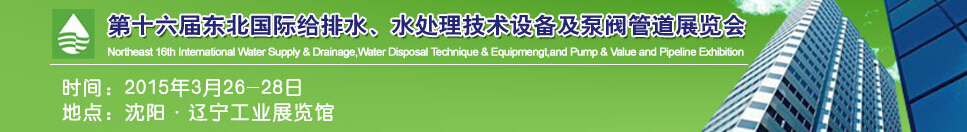 2015第十六屆中國東北國際給排水、水處理技術設備及泵、閥、管道展覽會（沈陽）
