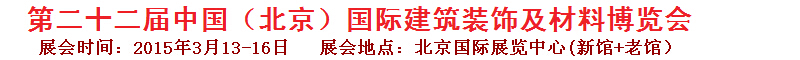 2015第二十二屆中國(北京)國際建筑裝飾及材料博覽會