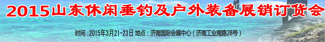 2015山東休閑垂釣和戶外裝備(春季)展銷訂貨會