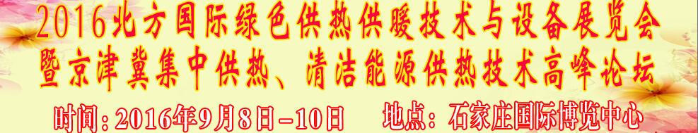 2016北方國際綠色供熱采暖、通風(fēng)、空調(diào)技術(shù)與設(shè)備展覽會(huì)<br>暨京津冀集中供熱、清潔能源供熱技術(shù)高峰論壇