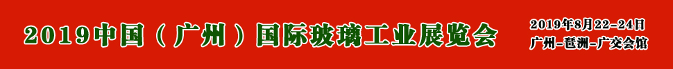 2019中國(廣州)國際玻璃展覽會暨廣州國際玻璃工業技術展覽會